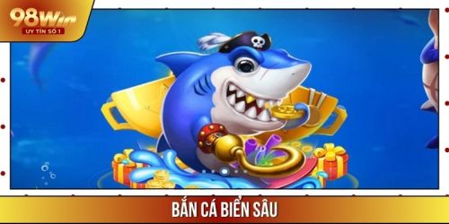 Bắn Cá Biển Sâu 98WIN – Tựa Game 3D Cực Mới, Thưởng Lớn