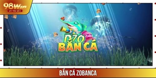 Bắn Cá Zobanca 98WIN – Tìm Vàng Dưới Đại Dương Cực Hấp Dẫn