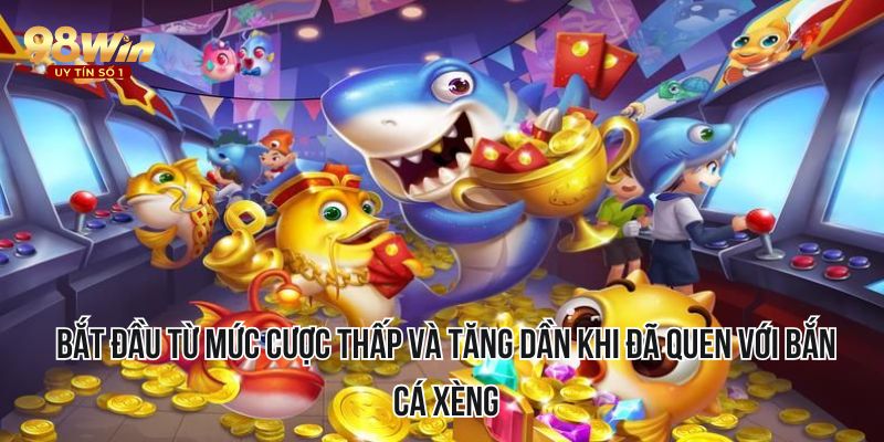 Bắt đầu từ mức cược thấp và tăng dần khi đã quen với bắn cá xèng