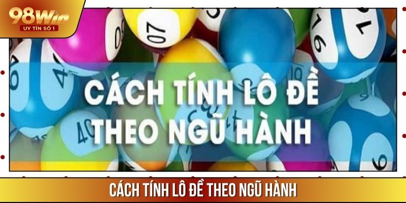 Cách Tính Lô Đề Theo Ngũ Hành - Tăng Cơ Hội Trúng Lớn