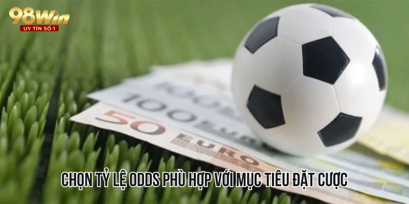 Chọn tỷ lệ odds phù hợp với mục tiêu đặt cược