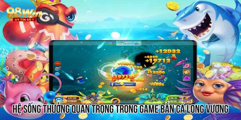 Hệ sống thưởng quan trọng trong game bắn cá long vương