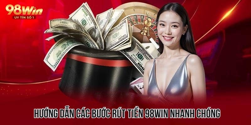 Hướng dẫn rút tiền nhanh chóng và an toàn cho cược thủ 98WIN