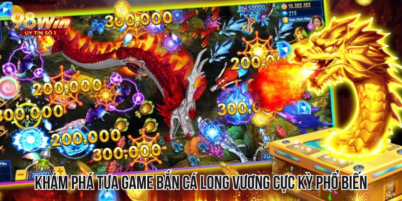 Khám phá tựa game bắn cá Long Vương cực kỳ phổ biến