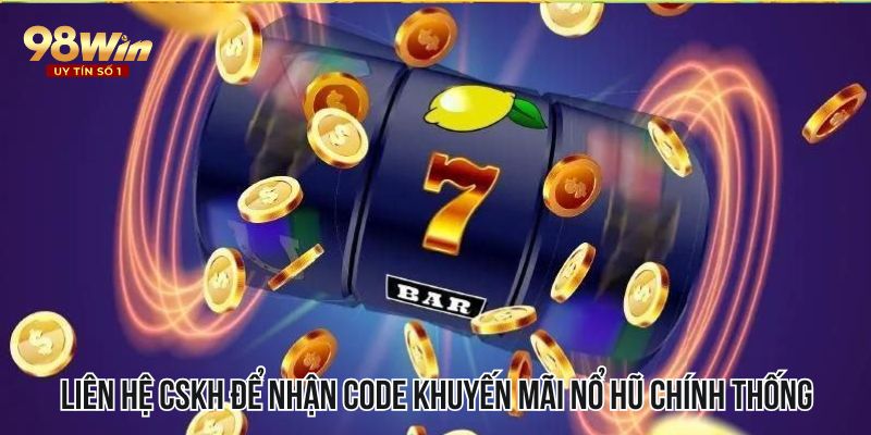 Liên hệ CSKH nhà cái để nhận code khuyến mãi nổ hũ chính thống