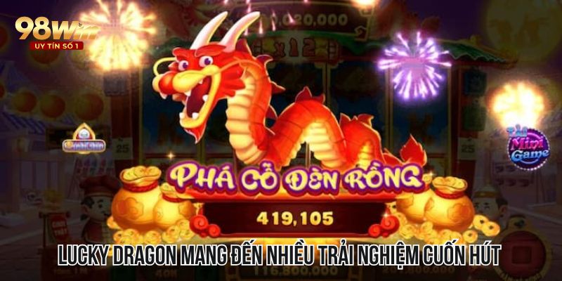 Lucky Dragon mang đến nhiều trải nghiệm cuốn hút