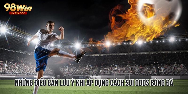 Những điều cần lưu ý khi áp dụng cách soi Odds bóng đá