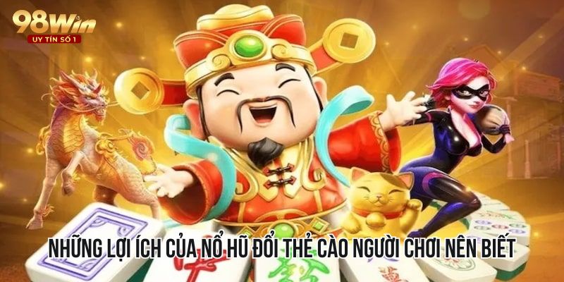 Những lợi ích của Nổ hũ đổi thẻ cào người chơi nên biết