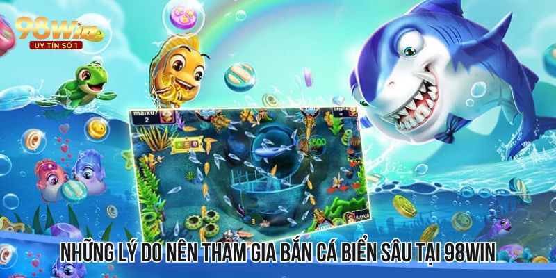 Những lý do nên tham gia bắn cá biển sâu tại 98WIN